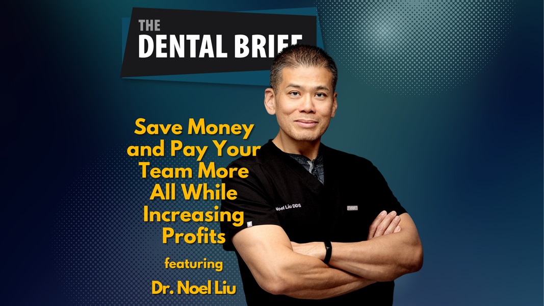 Save Money and Pay Your Team More All While Increasing Profits | Dr. Noel Liu | The Dental Brief #197