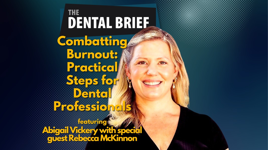 Combatting Burnout: Practical Steps for Dental Professionals | Abigail Vickery and Rebecca McKinnon | The Dental Brief #232
