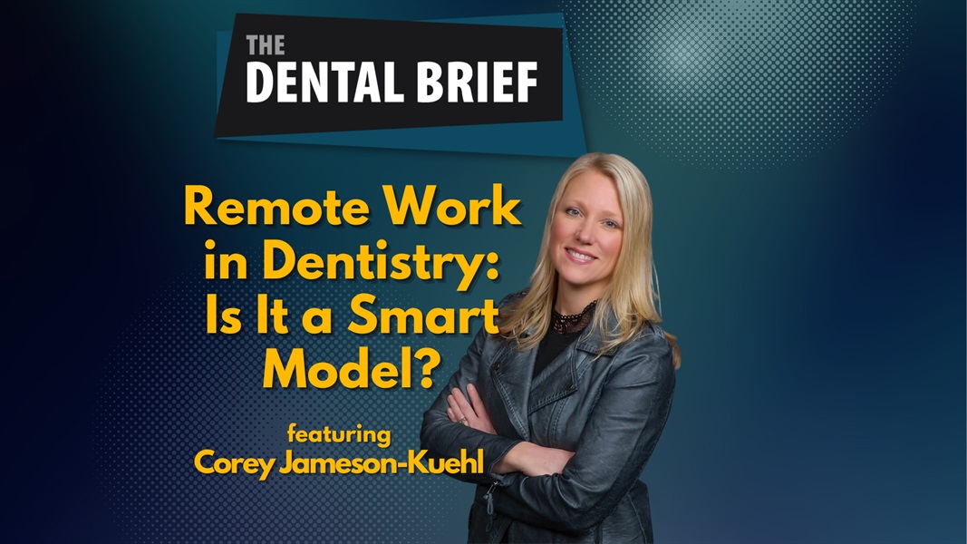 Remote Work in Dentistry: Is It a Smart Model? | Corey Jameson-Kuehl | The Dental Brief #242