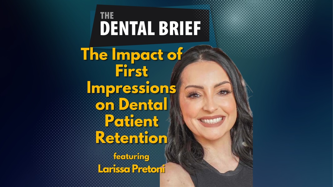 The Impact of First Impressions on Dental Patient Retention | Larissa Pretoni | The Dental Brief #246