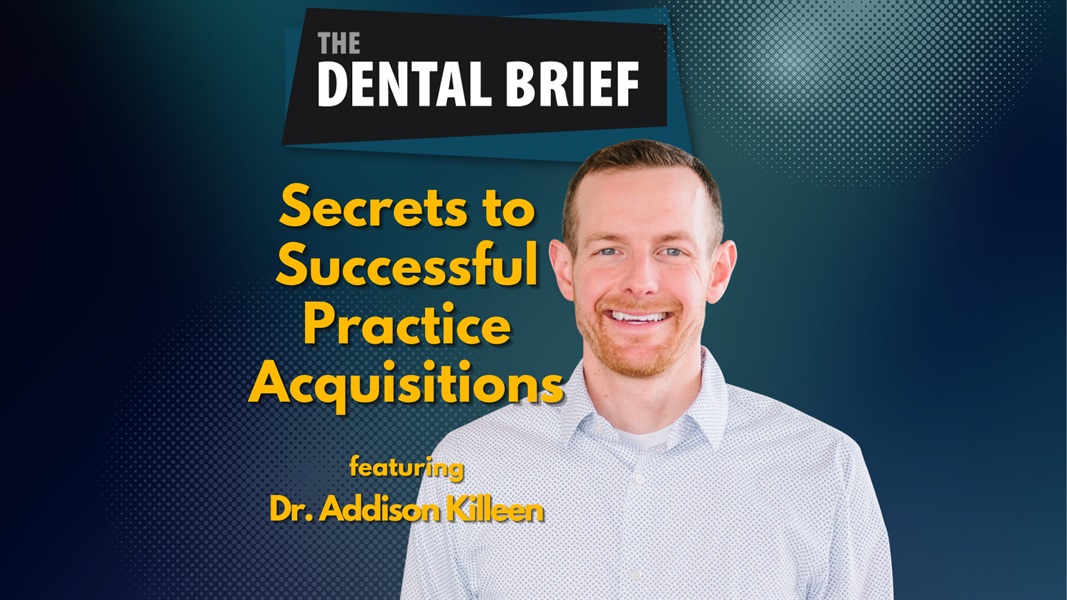 Secrets to Successful Practice Acquisitions | Dr. Addison Killeen | The Dental Brief #249