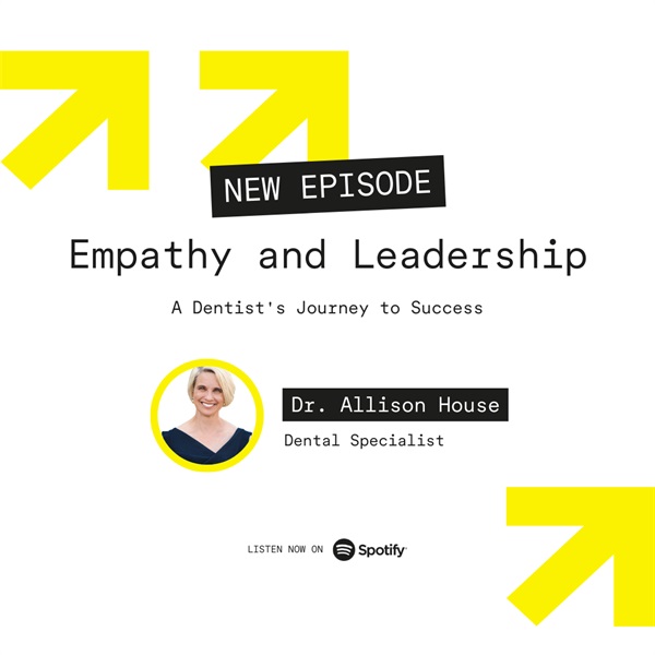 Empathy and Leadership: A Dentist's Journey to Success with Dr. Allison House