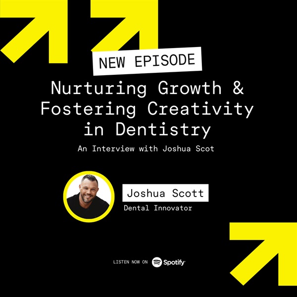 Nurturing Growth and Fostering Creativity in Dentistry: An Interview with Joshua Scott