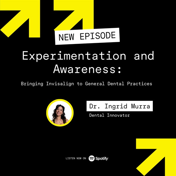 Experimentation and Awareness: Bringing Invisalign to General Dental Practices with Ingrid Murra
