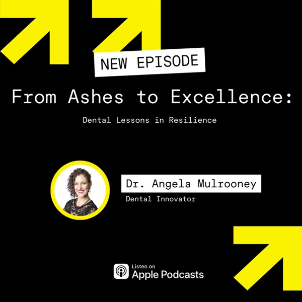 From Ashes to Excellence: Dental Lessons in Resilience with Dr. Angela Mulrooney
