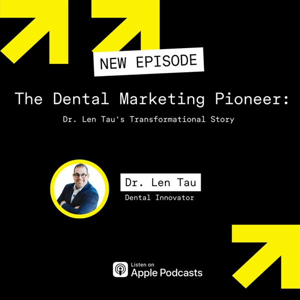 The Dental Marketing Pioneer: Dr. Len Tau's Transformational Story 