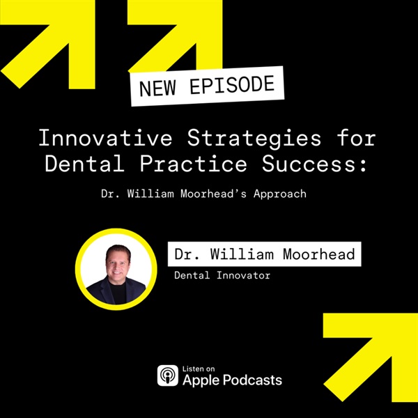 Innovative Strategies for Dental Practice Success: Dr. William Moorhead’s Approach