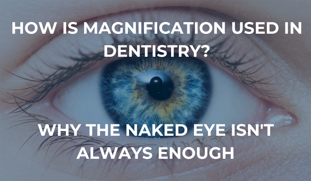 How is Magnification Used in Dentistry? Why the Naked Eye Isn’t Always Enough