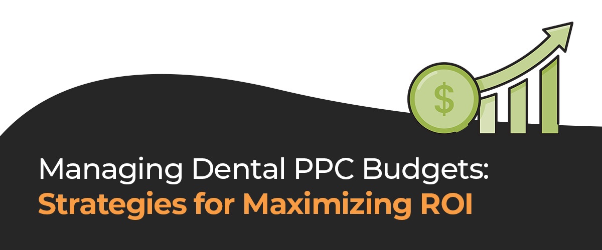 Managing Dental PPC Budgets: Strategies for Maximizing ROI
