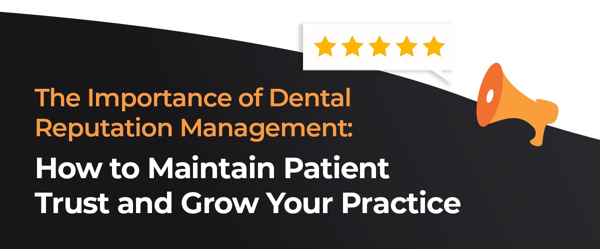 The Importance of Dental Reputation Management: How to Maintain Patient Trust and Grow Your Practice