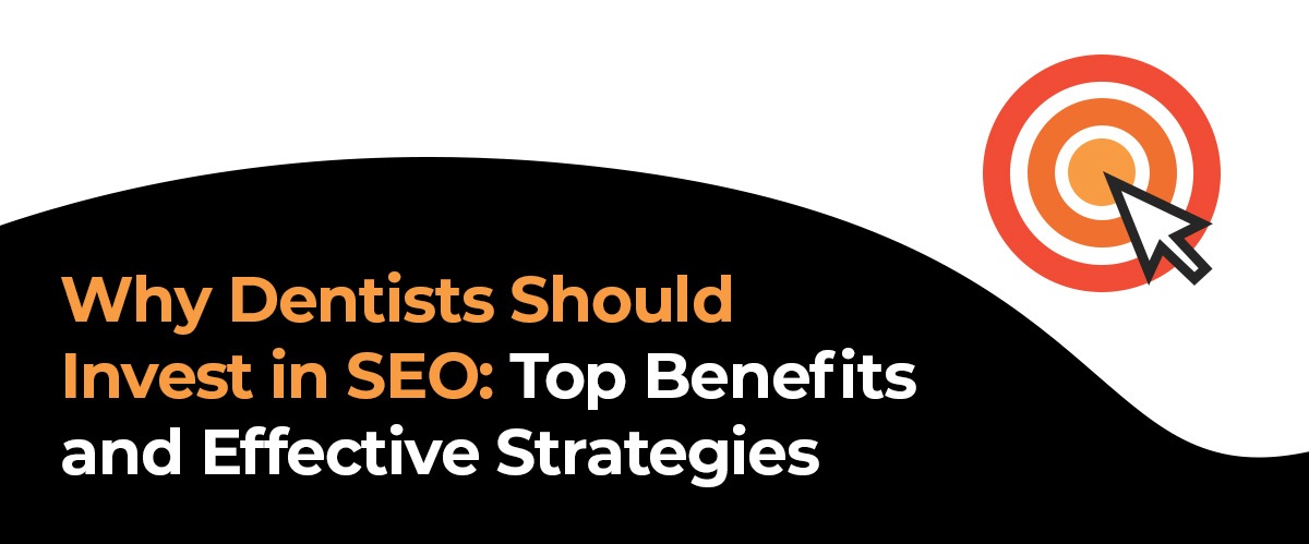 Why Dentists Should Invest in SEO: Top Benefits and Effective Strategies