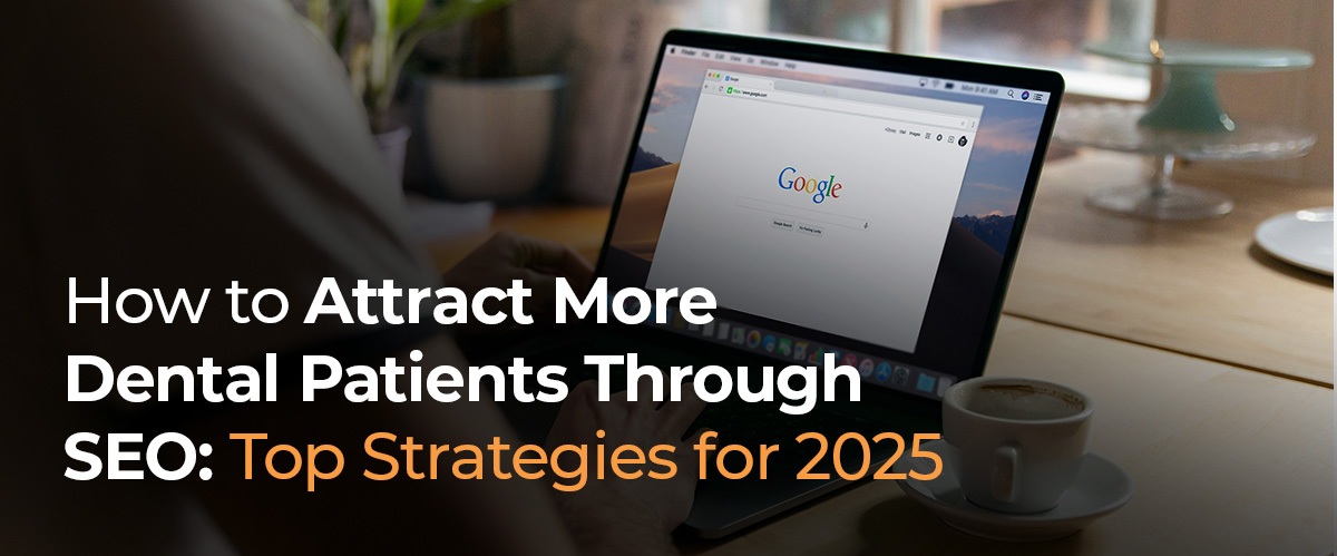 How to Attract More Dental Patients Through SEO: Top Strategies for 2025
