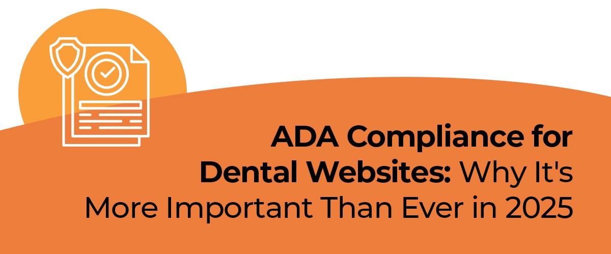 ADA COMPLIANCE FOR DENTAL WEBSITES: WHY IT'S MORE IMPORTANT THAN EVER IN 2025