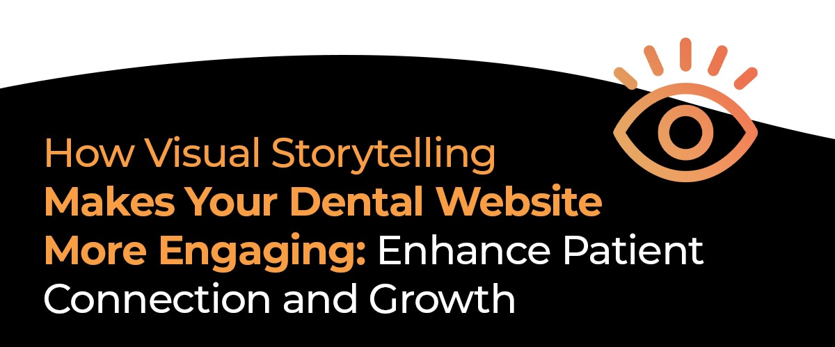 How Visual Storytelling Makes Your Dental Website More Engaging: Enhance Patient Connection and Growth