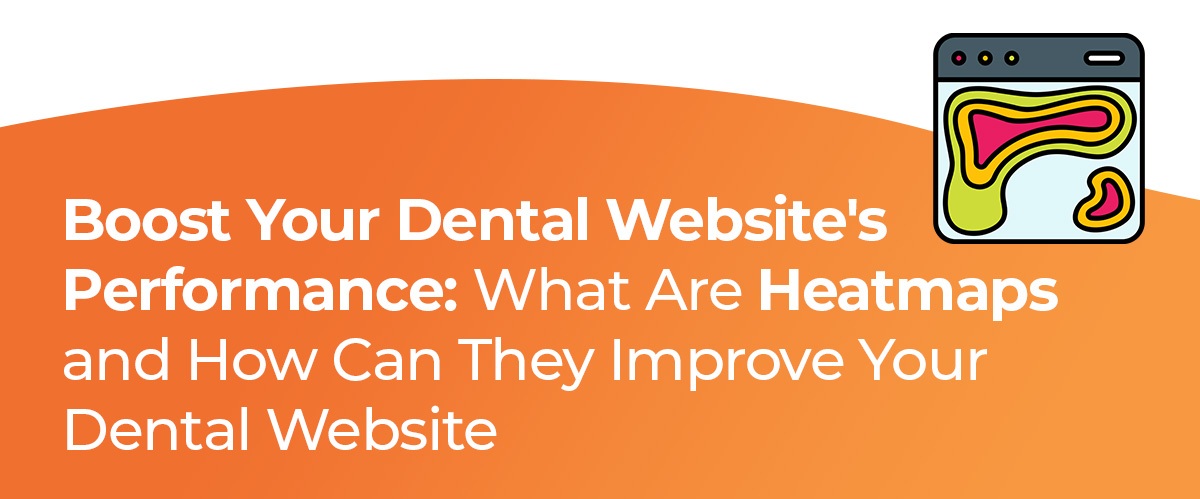 Boost Your Dental Website's Performance: What Are Heatmaps and How Can They Improve Your Dental Website