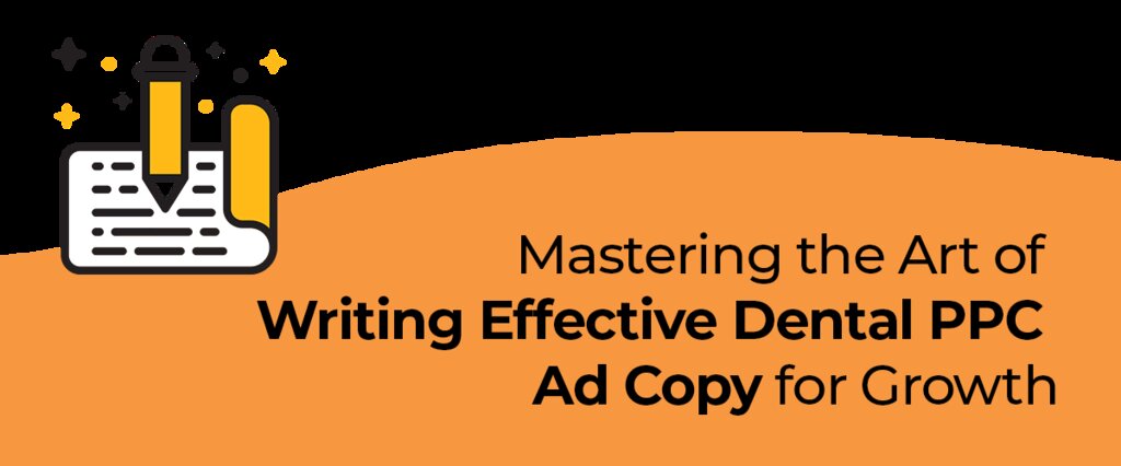 Mastering the Art of Writing Effective Dental PPC Ad Copy for Growth