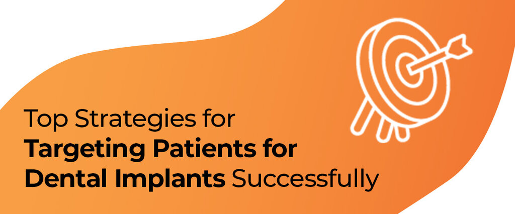 Top Strategies for Targeting Patients for Dental Implants Successfully
