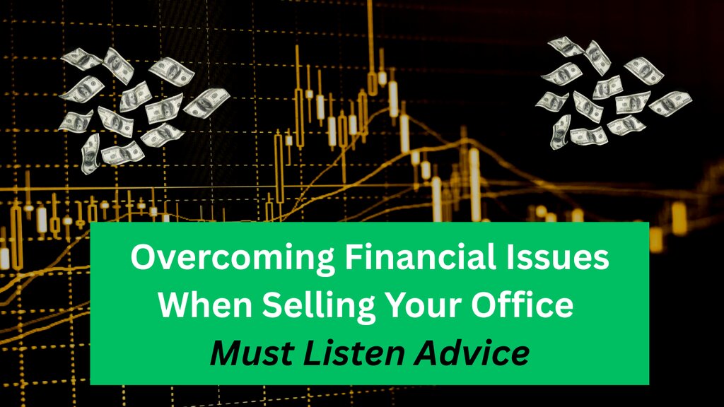 Overcoming Financial Issues When Selling Your Office - Must Listen Advice